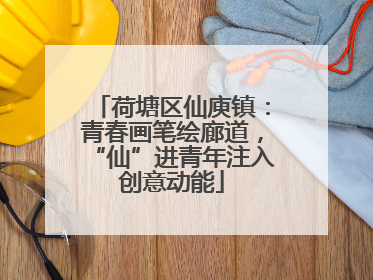 荷塘区仙庾镇：青春画笔绘廊道，“仙”进青年注入创意动能