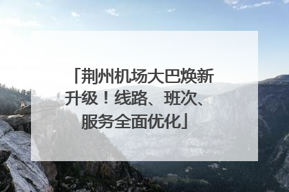 荆州机场大巴焕新升级！线路、班次、服务全面优化