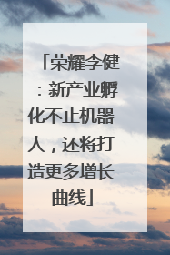 荣耀李健：新产业孵化不止机器人，还将打造更多增长曲线