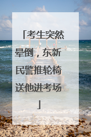 考生突然晕倒，东新民警推轮椅送他进考场