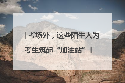 考场外，这些陌生人为考生筑起“加油站”