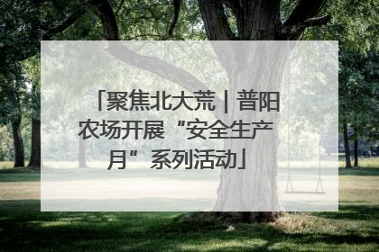 聚焦北大荒｜普阳农场开展“安全生产月”系列活动
