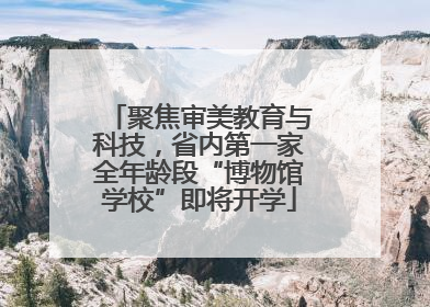 聚焦审美教育与科技，省内第一家全年龄段“博物馆学校”即将开学