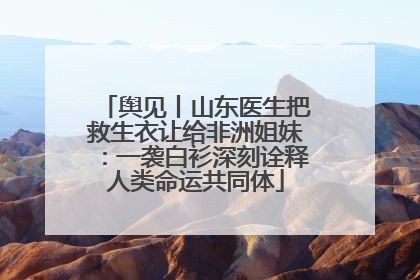 舆见丨山东医生把救生衣让给非洲姐妹：一袭白衫深刻诠释人类命运共同体