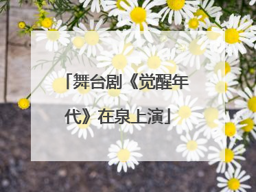 舞台剧《觉醒年代》在泉上演