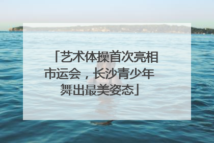 艺术体操首次亮相市运会，长沙青少年舞出最美姿态