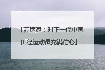 苏炳添：对下一代中国田径运动员充满信心