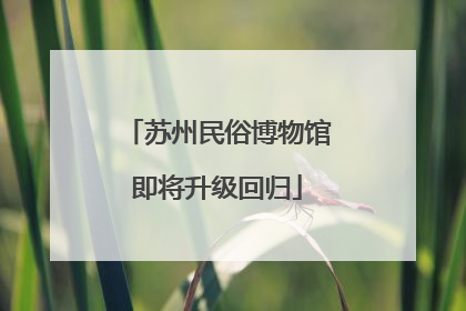 苏州民俗博物馆即将升级回归