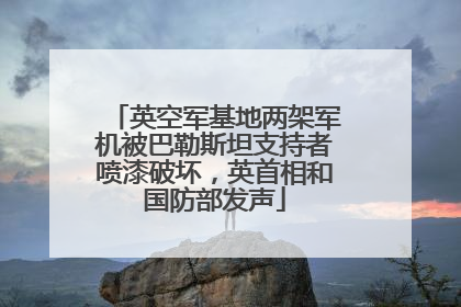 英空军基地两架军机被巴勒斯坦支持者喷漆破坏，英首相和国防部发声