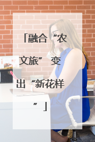 融合“农文旅” 变出“新花样”
