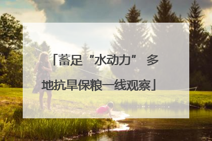 蓄足“水动力” 多地抗旱保粮一线观察