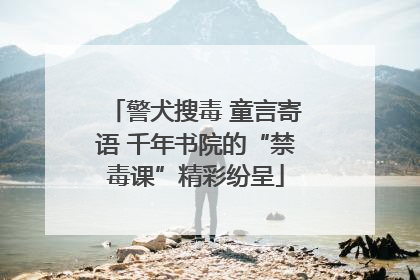 警犬搜毒 童言寄语 千年书院的“禁毒课”精彩纷呈