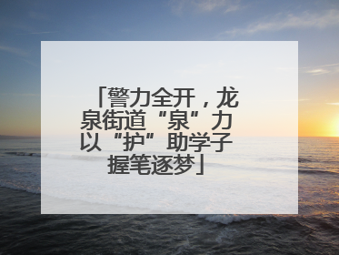 警力全开，龙泉街道“泉”力以“护”助学子握笔逐梦