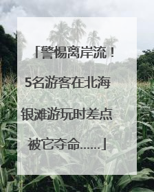 警惕离岸流！5名游客在北海银滩游玩时差点被它夺命……