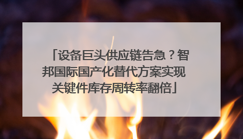 设备巨头供应链告急？智邦国际国产化替代方案实现关键件库存周转率翻倍