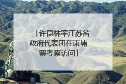 许昆林率江苏省政府代表团在柬埔寨考察访问