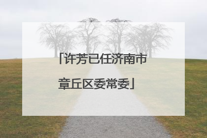 许芳已任济南市章丘区委常委