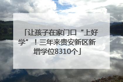 让孩子在家门口“上好学”！三年来贵安新区新增学位8310个