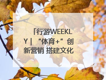 行游WEEKLY｜“体育+”创新营销 搭建文化传播新场景
