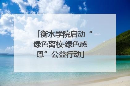 衡水学院启动“绿色离校·绿色感恩”公益行动
