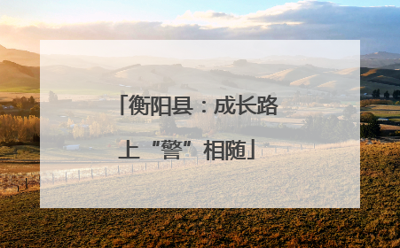 衡阳县：成长路上“警”相随