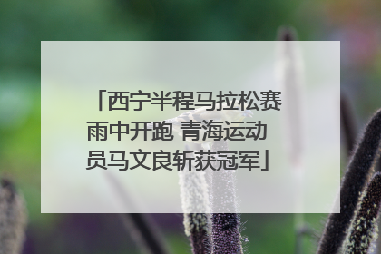 西宁半程马拉松赛雨中开跑 青海运动员马文良斩获冠军