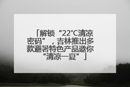 解锁“22℃清凉密码”，吉林推出多款避暑特色产品邀你“清凉一夏”