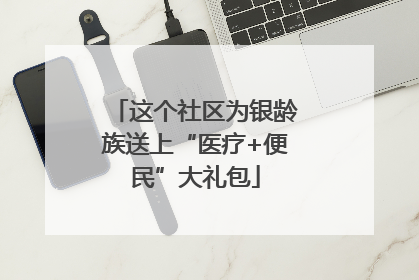这个社区为银龄族送上“医疗+便民”大礼包