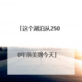 这个湖泊从2500年前美到今天