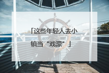 这些年轻人去小镇当“戏漂”