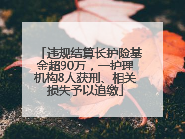 违规结算长护险基金超90万，一护理机构8人获刑、相关损失予以追缴