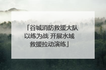 谷城消防救援大队以练为战 开展水域救援拉动演练