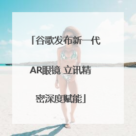 谷歌发布新一代AR眼镜 立讯精密深度赋能