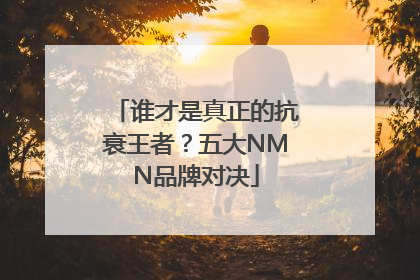 谁才是真正的抗衰王者？五大NMN品牌对决