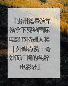 贵州籍导演毕赣拿下戛纳国际电影节特别大奖｜外媒点赞：奇妙而广阔的纯粹电影梦