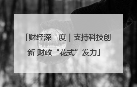 财经深一度｜支持科技创新 财政“花式”发力