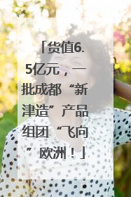 货值6.5亿元，一批成都“新津造”产品组团“飞向”欧洲！