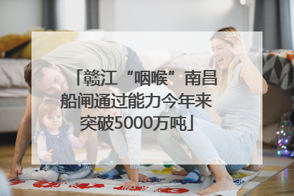 赣江“咽喉”南昌船闸通过能力今年来突破5000万吨