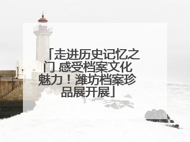 走进历史记忆之门 感受档案文化魅力！潍坊档案珍品展开展