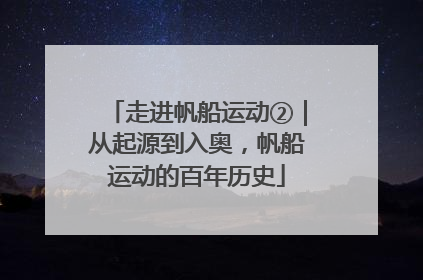 走进帆船运动②｜从起源到入奥，帆船运动的百年历史