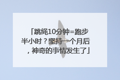 跳绳10分钟=跑步半小时？坚持一个月后，神奇的事情发生了