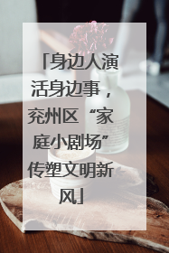 身边人演活身边事，兖州区“家庭小剧场”传塑文明新风