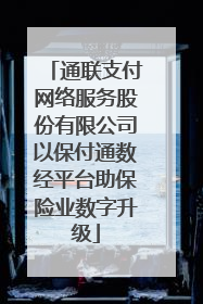 通联支付网络服务股份有限公司以保付通数经平台助保险业数字升级