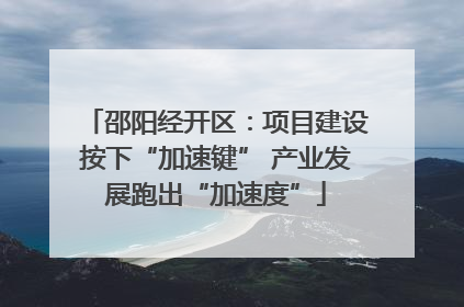 邵阳经开区：项目建设按下“加速键” 产业发展跑出“加速度”