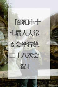 邵阳市十七届人大常委会举行第二十八次会议