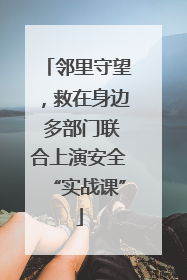 邻里守望，救在身边 多部门联合上演安全“实战课”