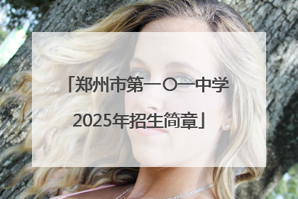 郑州市第一〇一中学2025年招生简章