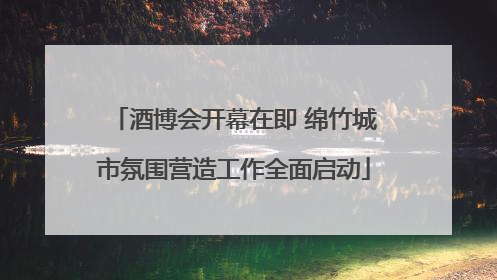 酒博会开幕在即 绵竹城市氛围营造工作全面启动