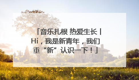 音乐扎根 热爱生长丨Hi，我是新青年，我们重“新”认识一下！