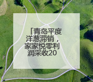 青岛平度洋葱滞销，家家悦零利润采收20万斤助农